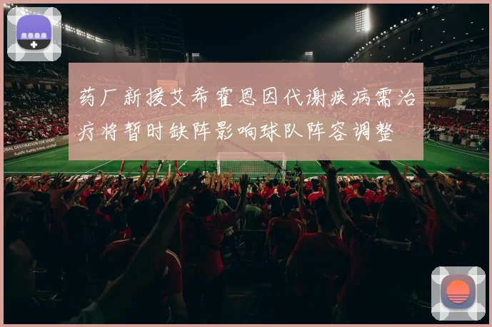 药厂新援艾希霍恩因代谢疾病需治疗将暂时缺阵影响球队阵容调整