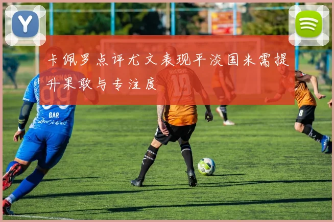 卡佩罗点评尤文表现平淡国米需提升果敢与专注度