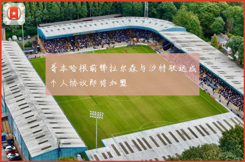 哥本哈根前锋拉尔森与沙特联达成个人协议即将加盟