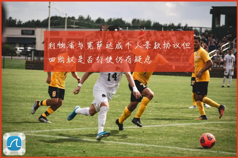 利物浦与宽萨达成个人条款协议但回购权是否行使仍存疑虑
